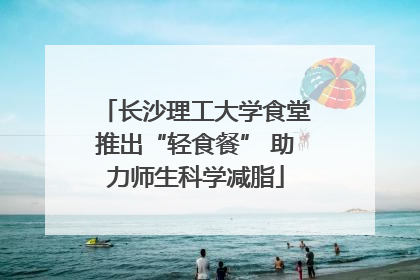 长沙理工大学食堂推出“轻食餐” 助力师生科学减脂