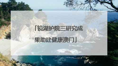镜湖护院三研究成果助建健康澳门