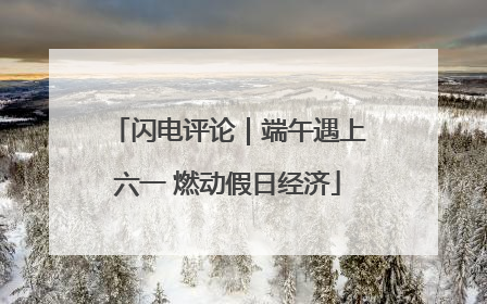 闪电评论｜端午遇上六一 燃动假日经济