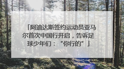 阿迪达斯签约运动员亚马尔首次中国行开启，告诉足球少年们：“你行的”