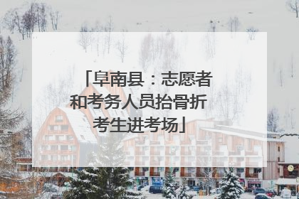 阜南县：志愿者和考务人员抬骨折考生进考场