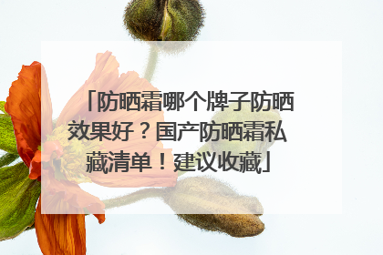 防晒霜哪个牌子防晒效果好？国产防晒霜私藏清单！建议收藏