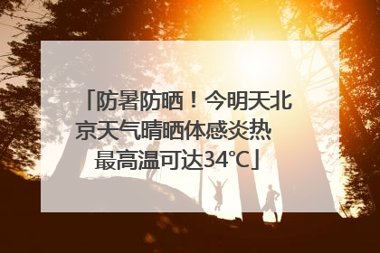 防暑防晒！今明天北京天气晴晒体感炎热 最高温可达34℃