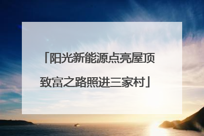 阳光新能源点亮屋顶 致富之路照进三家村