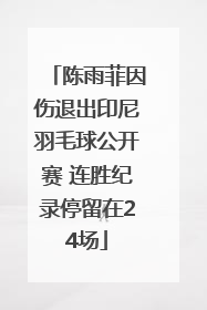 陈雨菲因伤退出印尼羽毛球公开赛 连胜纪录停留在24场
