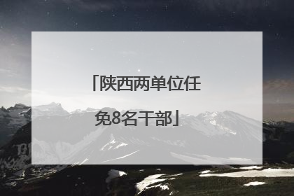 陕西两单位任免8名干部