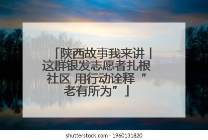 陕西故事我来讲丨这群银发志愿者扎根社区 用行动诠释“老有所为”