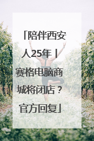 陪伴西安人25年丨赛格电脑商城将闭店？官方回复