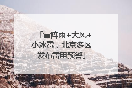雷阵雨+大风+小冰雹，北京多区发布雷电预警