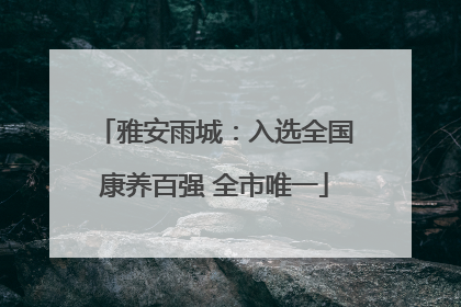 雅安雨城：入选全国康养百强 全市唯一