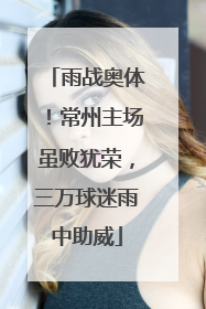 雨战奥体！常州主场虽败犹荣，三万球迷雨中助威