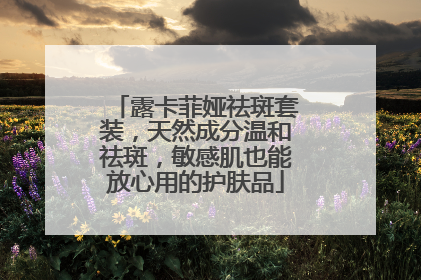 露卡菲娅祛斑套装，天然成分温和祛斑，敏感肌也能放心用的护肤品