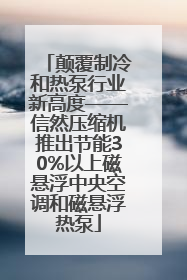 颠覆制冷和热泵行业新高度——信然压缩机推出节能30%以上磁悬浮中央空调和磁悬浮热泵