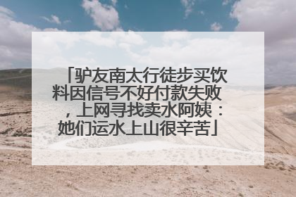 驴友南太行徒步买饮料因信号不好付款失败，上网寻找卖水阿姨：她们运水上山很辛苦