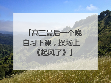 高三最后一个晚自习下课，操场上《起风了》