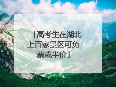 高考生在湖北上百家景区可免票或半价