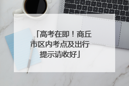 高考在即！商丘市区内考点及出行提示请收好