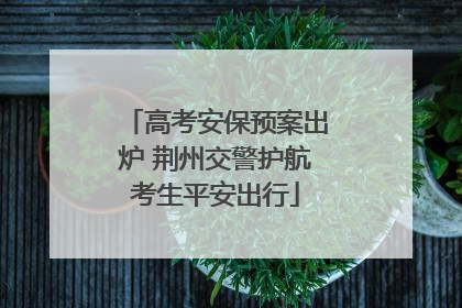 高考安保预案出炉 荆州交警护航考生平安出行