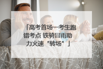 高考首场一考生跑错考点 铁骑冒雨助力火速“转场”