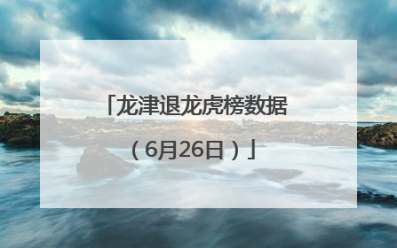 龙津退龙虎榜数据（6月26日）