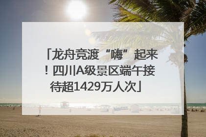 龙舟竞渡“嗨”起来！四川A级景区端午接待超1429万人次