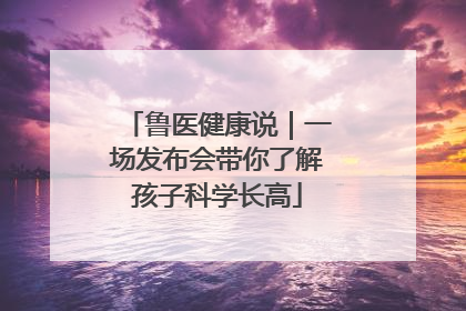 鲁医健康说｜一场发布会带你了解孩子科学长高