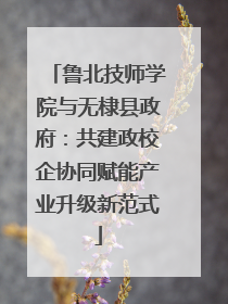 鲁北技师学院与无棣县政府：共建政校企协同赋能产业升级新范式