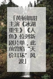 黄杨钿甜主演《冰湖重生》《人鱼》位列新剧片单，此前曾陷“天价耳环”风波