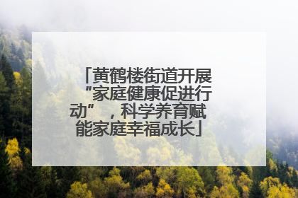 黄鹤楼街道开展“家庭健康促进行动”，科学养育赋能家庭幸福成长