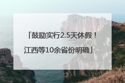 鼓励实行2.5天休假！江西等10余省份明确