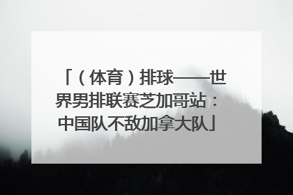 （体育）排球——世界男排联赛芝加哥站：中国队不敌加拿大队