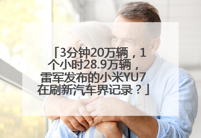 3分钟20万辆，1个小时28.9万辆，雷军发布的小米YU7在刷新汽车界记录？