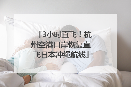 3小时直飞！杭州空港口岸恢复直飞日本冲绳航线