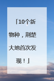 10个新物种,荆楚大地首次发现!