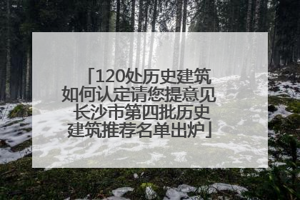 120处历史建筑如何认定请您提意见 长沙市第四批历史建筑推荐名单出炉