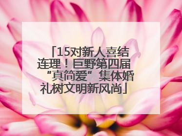 15对新人喜结连理！巨野第四届“真简爱”集体婚礼树文明新风尚