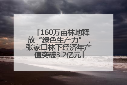 160万亩林地释放“绿色生产力”，张家口林下经济年产值突破3.2亿元