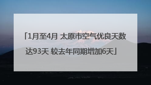 1月至4月 太原市空气优良天数达93天 较去年同期增加6天