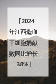 2024年江西造血干细胞捐献数同比增长38%