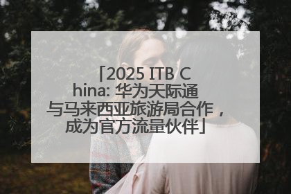 2025 ITB China: 华为天际通与马来西亚旅游局合作，成为官方流量伙伴