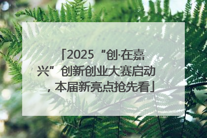 2025“创·在嘉兴”创新创业大赛启动，本届新亮点抢先看