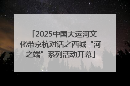 2025中国大运河文化带京杭对话之西城“河之端”系列活动开幕