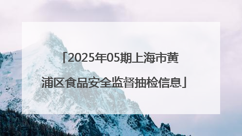 2025年05期上海市黄浦区食品安全监督抽检信息