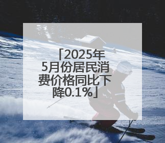 2025年5月份居民消费价格同比下降0.1%