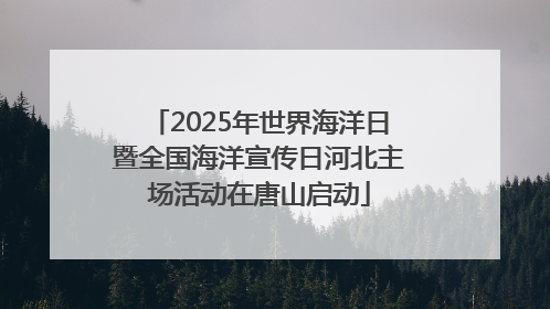 2025年世界海洋日暨全国海洋宣传日河北主场活动在唐山启动