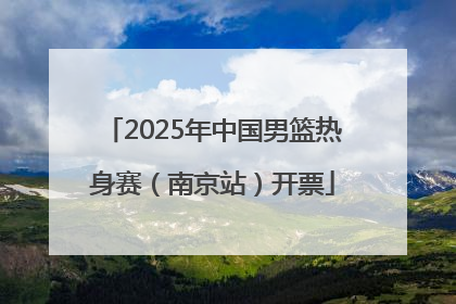 2025年中国男篮热身赛（南京站）开票