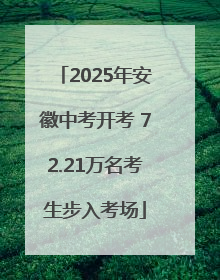 2025年安徽中考开考 72.21万名考生步入考场