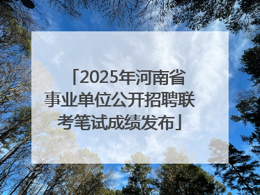 2025年河南省事业单位公开招聘联考笔试成绩发布