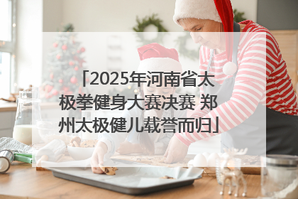 2025年河南省太极拳健身大赛决赛 郑州太极健儿载誉而归