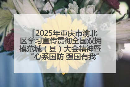 2025年重庆市渝北区学习宣传贯彻全国双拥模范城（县）大会精神暨“心系国防 强国有我”国防教育活动